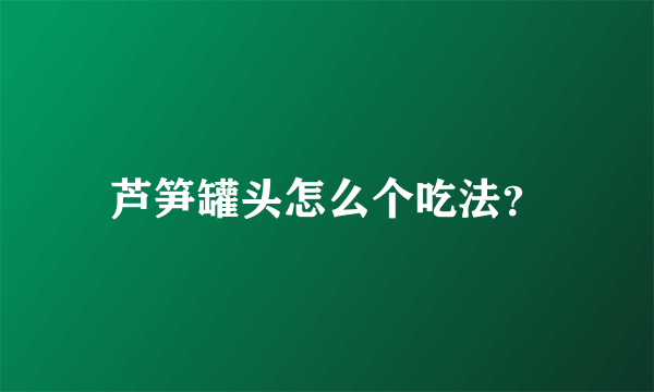 芦笋罐头怎么个吃法？