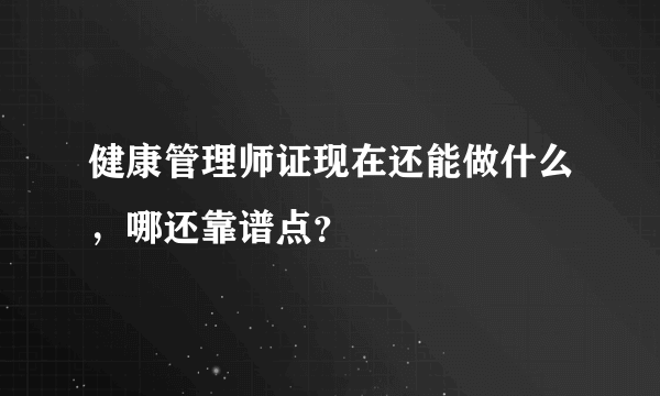 健康管理师证现在还能做什么，哪还靠谱点？