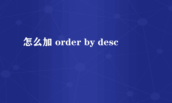 怎么加 order by desc