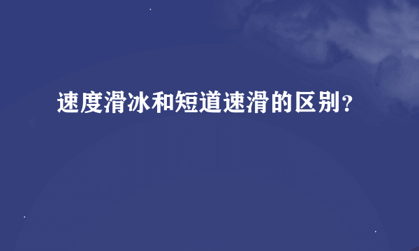 速度滑冰和短道速滑的区别？