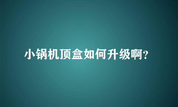 小锅机顶盒如何升级啊？