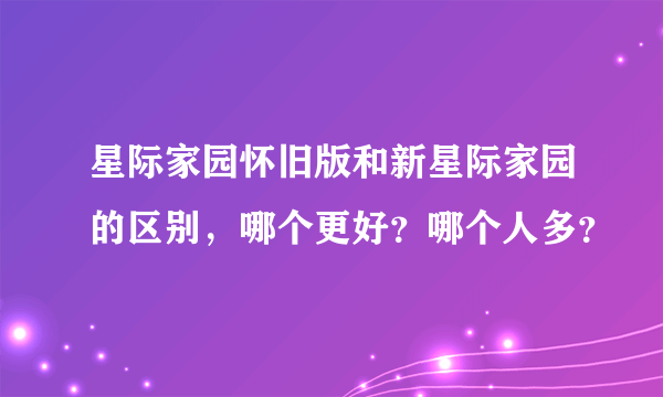 星际家园怀旧版和新星际家园的区别，哪个更好？哪个人多？