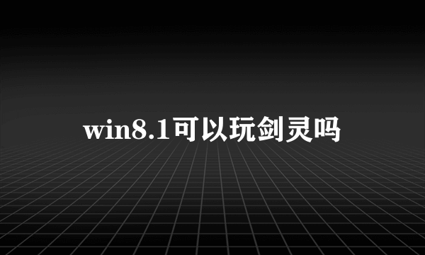 win8.1可以玩剑灵吗