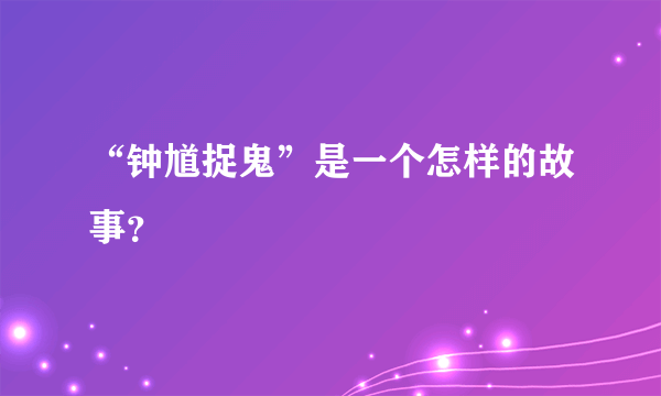 “钟馗捉鬼”是一个怎样的故事？