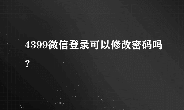 4399微信登录可以修改密码吗？