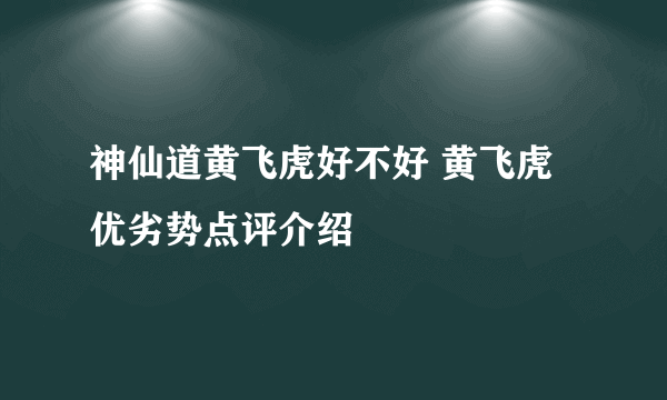 神仙道黄飞虎好不好 黄飞虎优劣势点评介绍