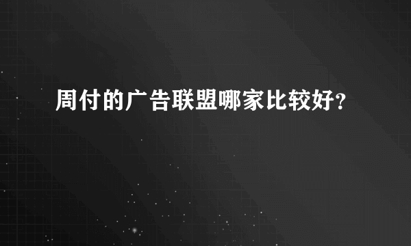 周付的广告联盟哪家比较好？