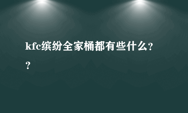 kfc缤纷全家桶都有些什么？？