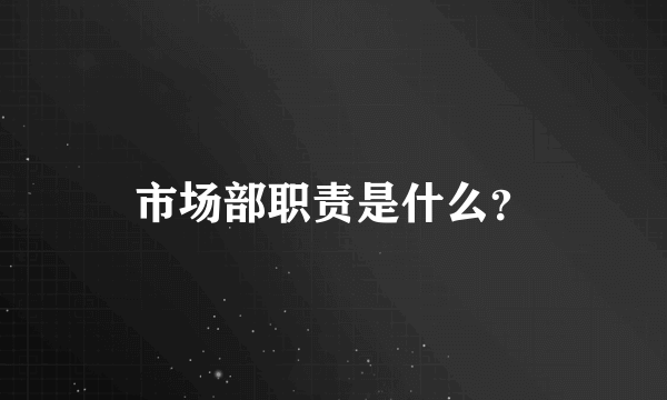 市场部职责是什么？