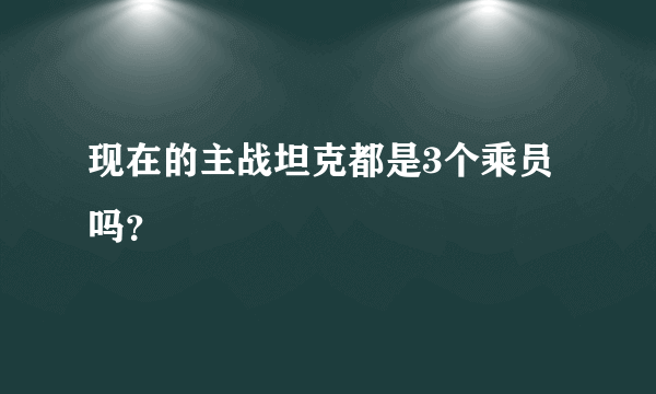 现在的主战坦克都是3个乘员吗？