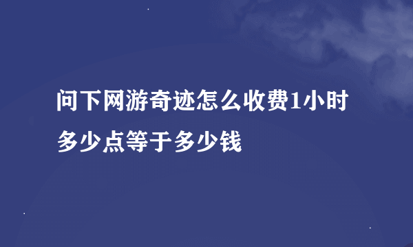 问下网游奇迹怎么收费1小时多少点等于多少钱