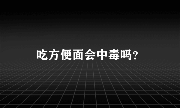 吃方便面会中毒吗？