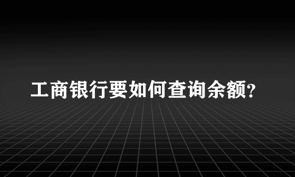 工商银行要如何查询余额？