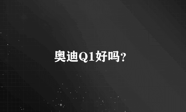 奥迪Q1好吗？