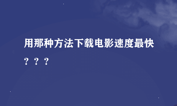 用那种方法下载电影速度最快？？？