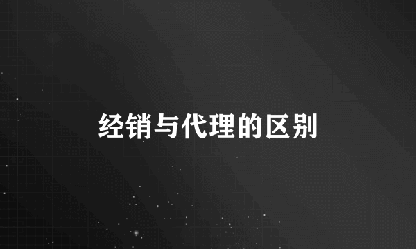 经销与代理的区别