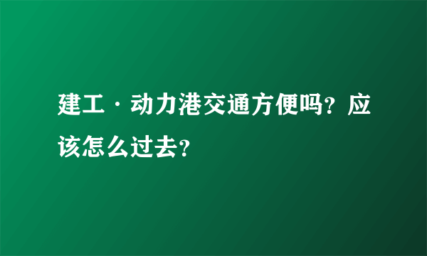 建工·动力港交通方便吗？应该怎么过去？