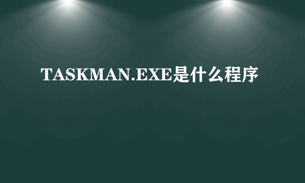 TASKMAN.EXE是什么程序