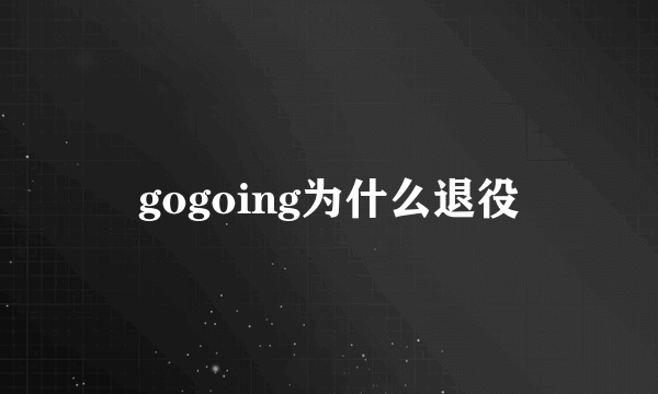 gogoing为什么退役