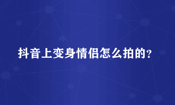 抖音上变身情侣怎么拍的？