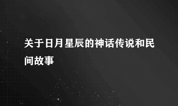 关于日月星辰的神话传说和民间故事