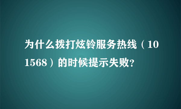 为什么拨打炫铃服务热线（101568）的时候提示失败？