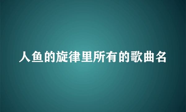 人鱼的旋律里所有的歌曲名