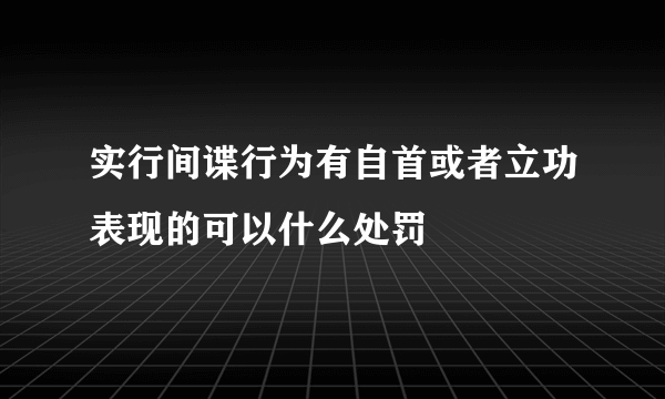 实行间谍行为有自首或者立功表现的可以什么处罚