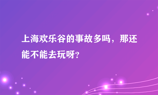 上海欢乐谷的事故多吗，那还能不能去玩呀？