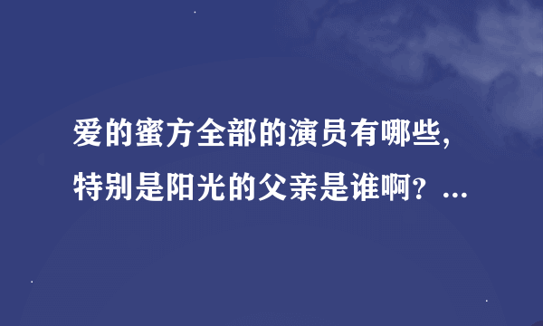 爱的蜜方全部的演员有哪些,特别是阳光的父亲是谁啊？？？？？？？？？？？？？