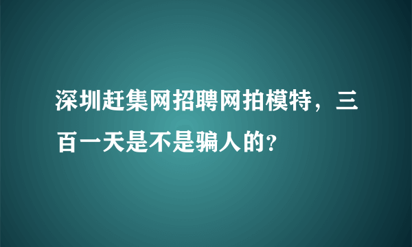 深圳赶集网招聘网拍模特，三百一天是不是骗人的？