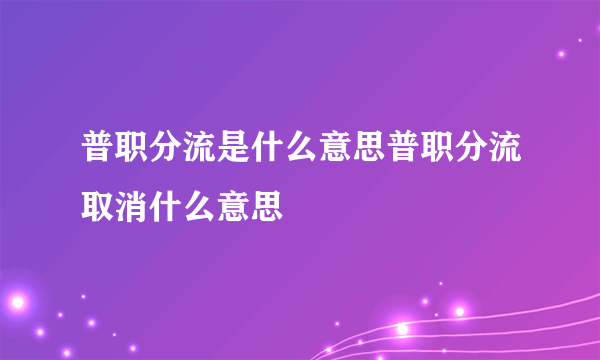 普职分流是什么意思普职分流取消什么意思