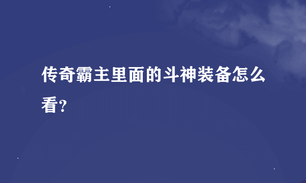 传奇霸主里面的斗神装备怎么看？