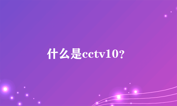 什么是cctv10？