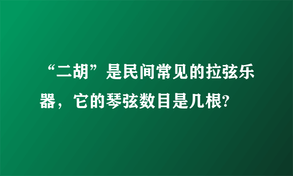 “二胡”是民间常见的拉弦乐器，它的琴弦数目是几根?