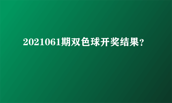 2021061期双色球开奖结果？