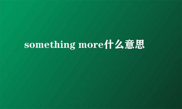 something more什么意思