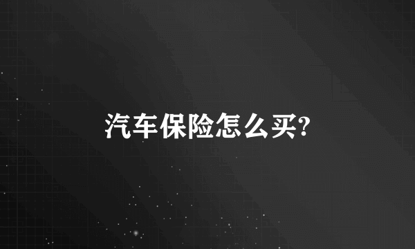 汽车保险怎么买?