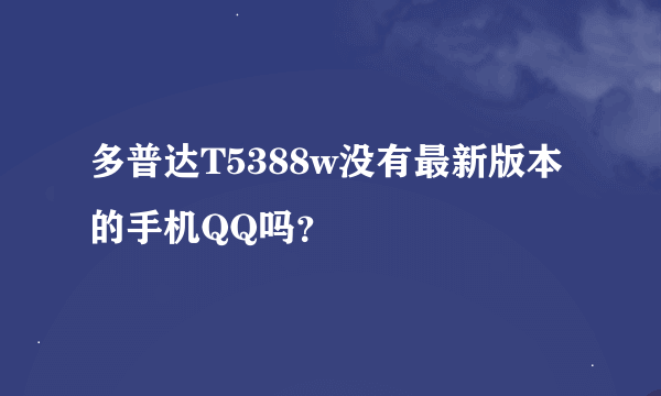 多普达T5388w没有最新版本的手机QQ吗？