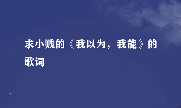 求小贱的《我以为，我能》的歌词