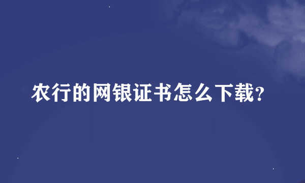 农行的网银证书怎么下载？