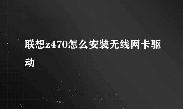 联想z470怎么安装无线网卡驱动