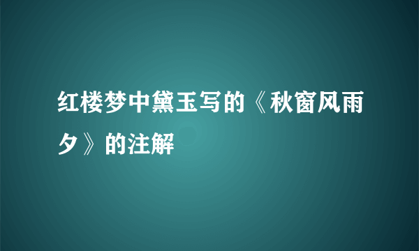 红楼梦中黛玉写的《秋窗风雨夕》的注解