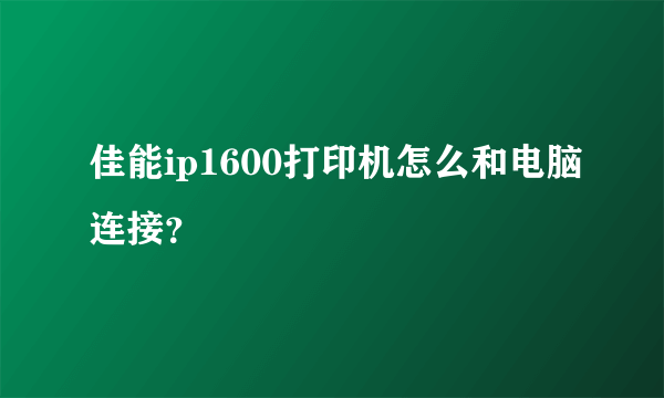 佳能ip1600打印机怎么和电脑连接？