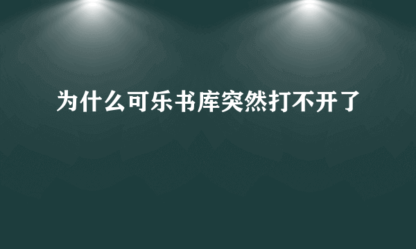 为什么可乐书库突然打不开了