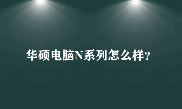 华硕电脑N系列怎么样？