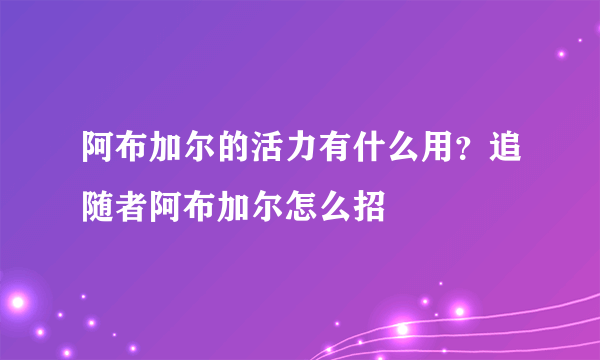 阿布加尔的活力有什么用？追随者阿布加尔怎么招