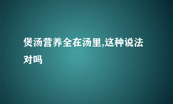 煲汤营养全在汤里,这种说法对吗