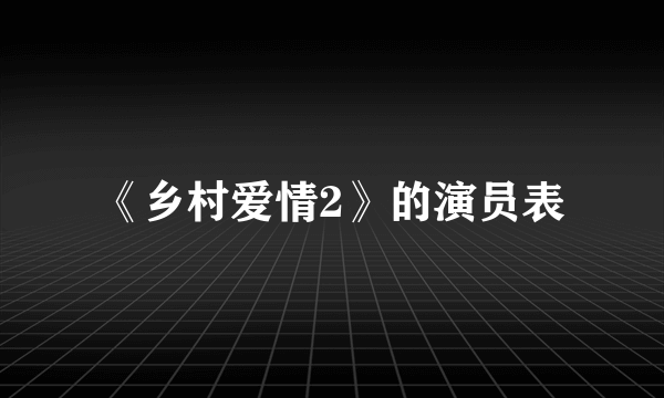 《乡村爱情2》的演员表