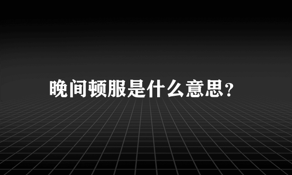 晚间顿服是什么意思？